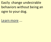 Easily  change undesirable behaviors without being an ogre to your dog.    Learn more ...
