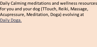 Daily Calming meditations and wellness resources for you and your dog (TTouch, Reiki, Massage, Acupressure, Meditation, Doga) evolving at  Daily Doga.